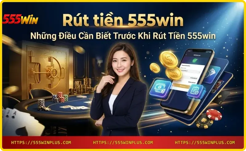 dieu-kien-rut-tien-555win-checklist-chuan-bi-truoc-khi-rut Điều kiện rút tiền 555win - Checklist chuẩn bị trước khi rút